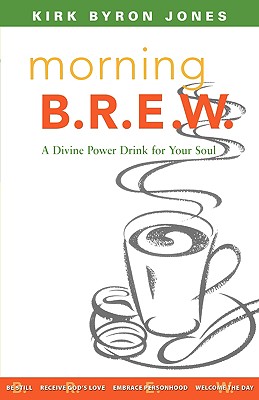 Morning B.R.E.W.: A Divine Power Drink for Your Soul - Jones, Kirk Byron