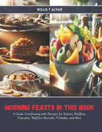 Morning Feasts in this Book: A Guide Overflowing with Recipes for Scones, Muffins, Pancakes, Waffles, Biscuits, Frittatas, and More