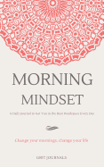 Morning Mindset: A Daily Journal to Get You in the Best Headspace Every Day. Change Your Mornings, Change Your Life.