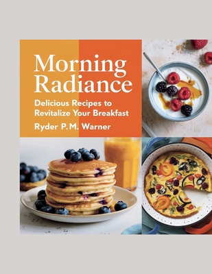 Morning Radiance: Delicious Recipes to Revitalize Your Breakfast - Ryder P.M. Warner - P M Warner, Ryder