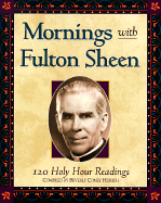 Mornings with Fulton Sheen: 120 Holy Hour Readings - Sheen, Fulton J, Reverend, D.D., and Coney-Heirich, Beverly, and Heirich, Beverly Coney (Editor)