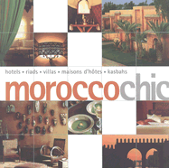 Morocco Chic: Hotels, Riads, Villas, Maisons D'Hotes, Kasbahs