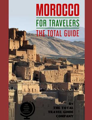 MOROCCO FOR TRAVELERS. The total guide: The comprehensive traveling guide for all your traveling needs. By THE TOTAL TRAVEL GUIDE COMPANY - Guide Company, The Total Travel