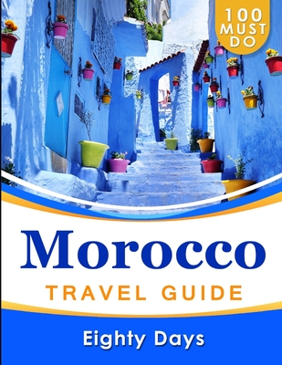 MOROCCO Travel Guide: 100 Must Do! - Days, Eighty