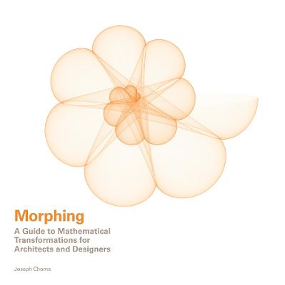 Morphing: A Guide to Mathematical Transformations for Architects and Designers - Choma, Joseph