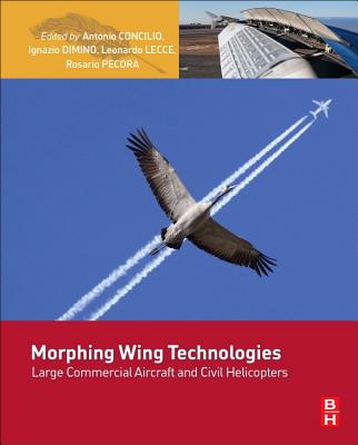 Morphing Wing Technologies: Large Commercial Aircraft and Civil Helicopters - Concilio, Antonio (Editor-in-chief), and Dimino, Ignazio (Editor-in-chief), and Lecce, Leonardo (Editor-in-chief)