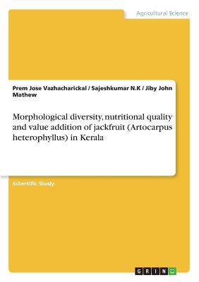Morphological diversity, nutritional quality and value addition of jackfruit (Artocarpus heterophyllus) in Kerala - Mathew, Jiby John, and Vazhacharickal, Prem Jose, and N K, Sajeshkumar