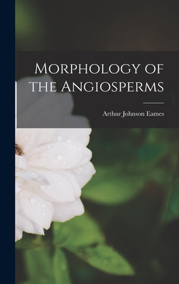 Morphology of the Angiosperms - Eames, Arthur Johnson