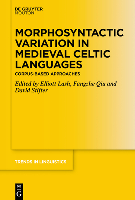 Morphosyntactic Variation in Medieval Celtic Languages: Corpus-Based Approaches - Lash, Elliott (Editor), and Qiu, Fangzhe (Editor), and Stifter, David (Editor)