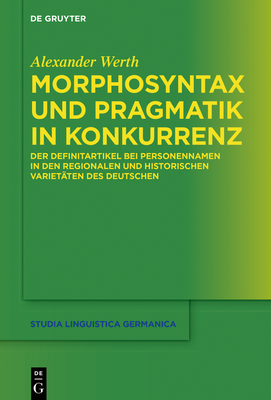 Morphosyntax Und Pragmatik in Konkurrenz: Der Definitartikel Bei Personennamen in Den Regionalen Und Historischen Variet?ten Des Deutschen - Werth, Alexander