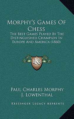 Morphy's Games Of Chess: The Best Games Played By The Distinguished Champion In Europe And America (1860) - Morphy, Paul Charles, and Lowenthal, J (Editor)