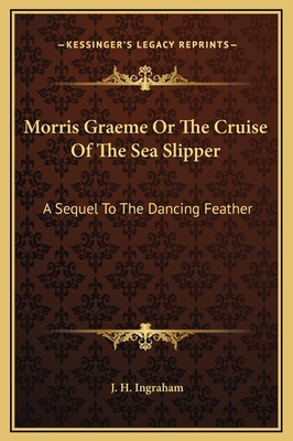 Morris Graeme or the Cruise of the Sea Slipper: A Sequel to the Dancing Feather - Ingraham, J H