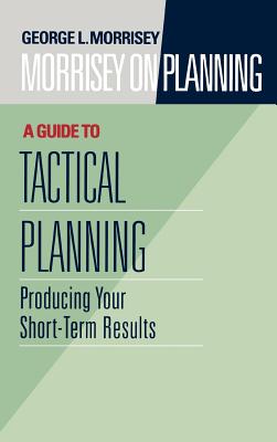 Morrisey on Planning, A Guide to Tactical Planning: Producing Your Short-Term Results - Morrisey, George L.