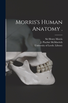 Morris's Human Anatomy . - Morris, Henry, Sir (Creator), and McMurrich, J Playfair (James Playfai (Creator), and University of Leeds Library (Creator)