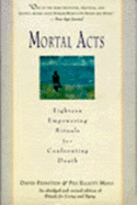 Mortal Acts: Eighteen Empowering Rituals for Confronting Death - Feinstein, David, Rabbi, and Mayo, Peg Elliott, LCSW