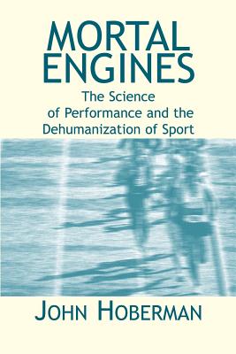 Mortal Engines: The Science of Performance and the Dehumanization of Sport - Hoberman, John M