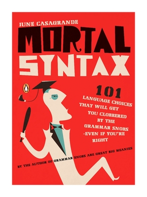 Mortal Syntax: 101 Language Choices That Will Get You Clobbered by the Grammar Snobs--Even If Y Ou're Right - Casagrande, June