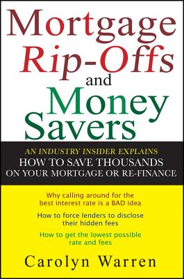 Mortgage Ripoffs and Money Savers: An Industry Insider Explains How to Save Thousands on Your Mortgage or Re-Finance - Warren, Carolyn