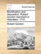 Mortification and Disposition, Robert Gordon Merchant in Aberdeen. 1731