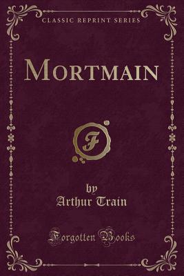 Mortmain (Classic Reprint) - Train, Arthur