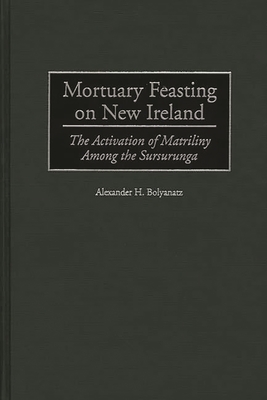 Mortuary Feasting on New Ireland: The Activation of Matriliny Among the Sursurunga - Bolyanatz, Alexander H