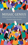 Mosaic Genius: Building Beautiful Things with Broken Pieces