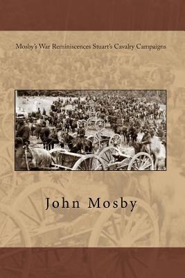 Mosby's War Reminiscences Stuart's Cavalry Campaigns - Mosby, John S