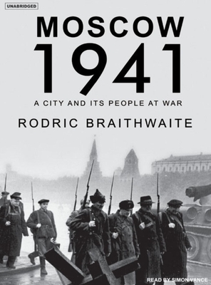 Moscow 1941: A City and Its People at War - Braithwaite, Rodric, and Vance, Simon (Narrator)