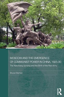 Moscow and the Emergence of Communist Power in China, 1925-30: The Nanchang Uprising and the Birth of the Red Army - Elleman, Bruce