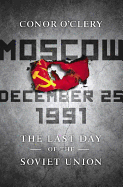 Moscow, December 25, 1991: The Last Day of the Soviet Union - O'Clery, Conor