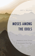 Moses Among the Idols: Mediators of the Divine in the Ancient Near East