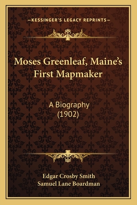 Moses Greenleaf, Maine's First Mapmaker: A Biography (1902) - Smith, Edgar Crosby (Editor), and Boardman, Samuel Lane (Introduction by)