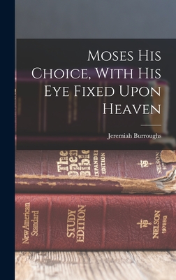 Moses His Choice, With His Eye Fixed Upon Heaven - Burroughs, Jeremiah