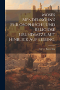 Moses Mendelssohn's philosophische und religise Grunds?tze, mit hinblick auf Lessing.