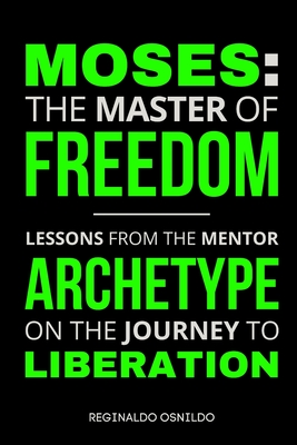 Moses: The Master of Freedom - Lessons from the Mentor Archetype on the Journey to Liberation - Osnildo, Reginaldo