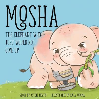 Mosha the Elephant Who Just Would Not Give Up - Heath, Aston