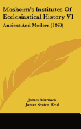 Mosheim's Institutes Of Ecclesiastical History V1: Ancient And Modern (1860)