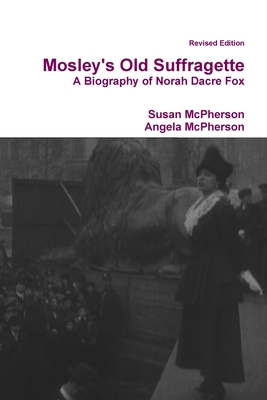 Mosley's Old Suffragette: A Biography of Norah Dacre Fox (Revised Edition) - McPherson, Susan, and McPherson, Angela