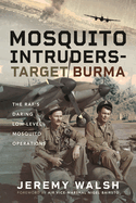 Mosquito Intruders - Target Burma: The RAF's Daring Low-Level Mosquito Operations