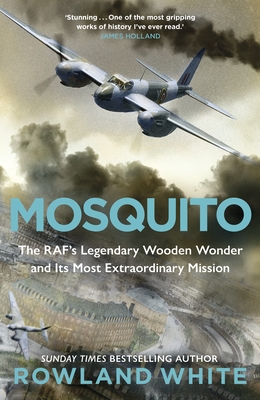 Mosquito: The RAF's Legendary Wooden Wonder and its Most Extraordinary Mission - White, Rowland