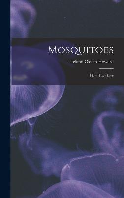 Mosquitoes: How They Live - Howard, Leland Ossian