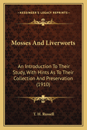 Mosses and Liverworts Mosses and Liverworts: An Introduction to Their Study, with Hints as to Their Collean Introduction to Their Study, with Hints as to Their Collection and Preservation (1910) Ction and Preservation (1910)