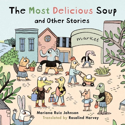 Most Delicious Soup and Other Stories - Ruiz Johnson, Mariana, and Harvey, Rosalind (Translated by)