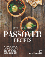 Most Pleasing Passover Recipes: A Cookbook of Delicious Seder Dish Ideas More!