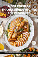 Most Popular Thanksgiving Recipes for Beginners Cookbook: Explore Our Easy-To-Follow Recipe Ideas Designed For Beginners, Bringing A Burst Of Flavor To Your Holiday Table
