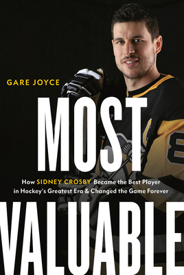 Most Valuable: How Sidney Crosby Became the Best Player in Hockey's Greatest Era and Changed the Game Forever - Joyce, Gare