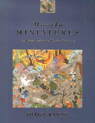 Mostly Miniatures: An Introduction to Persian Painting - Grabar, Oleg