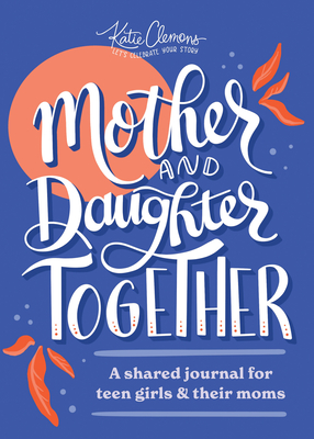 Mother and Daughter Together: A Shared Journal for Teen Girls & Their Moms - Clemons, Katie