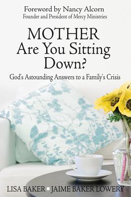 Mother Are You Sitting Down?: God's Astounding Answers to a Family's Crisis - Baker, Lisa, PhD, Lcsw, and Baker Lowery, Jaime