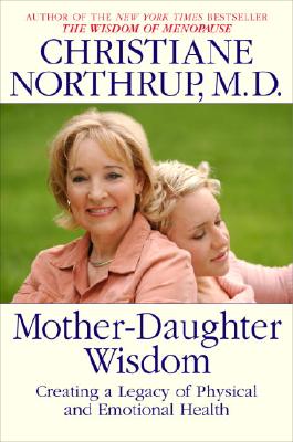 Mother-Daughter Wisdom: Creating a Legacy of Physical and Emotional Health - Northrup, Christiane
